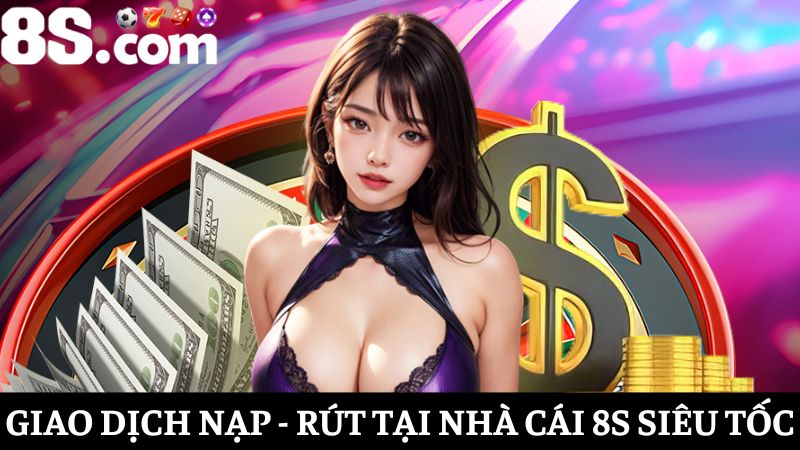 giao dịch nạp/rút tại nhà cái 8S