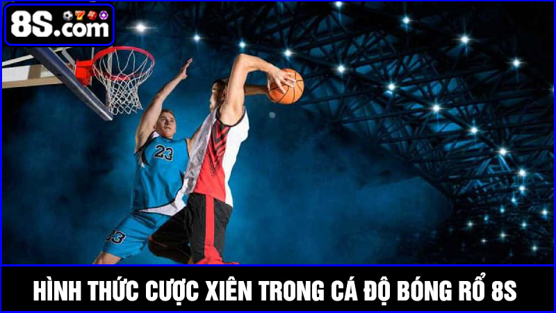 Hình thức cược xiên trong cá độ bóng rổ 8S